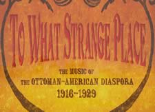 To What Strange Place : The Music of The Ottoman-American Diaspora, 1916 - 1929